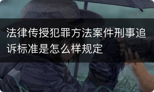 法律传授犯罪方法案件刑事追诉标准是怎么样规定