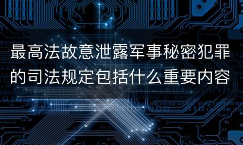 最高法故意泄露军事秘密犯罪的司法规定包括什么重要内容