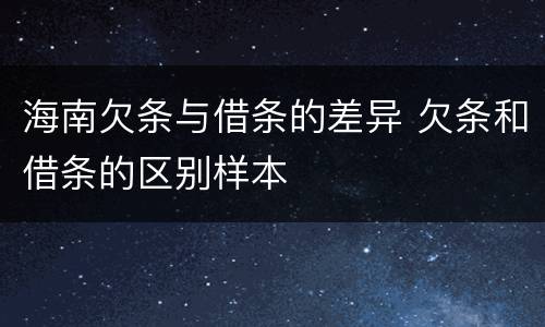 海南欠条与借条的差异 欠条和借条的区别样本