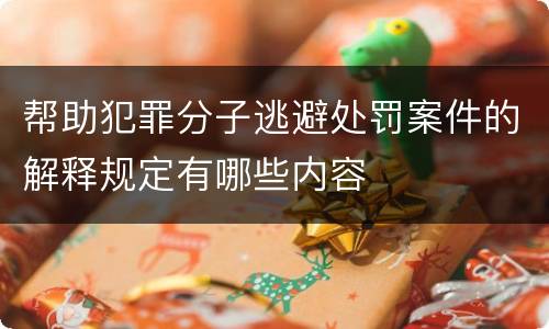 帮助犯罪分子逃避处罚案件的解释规定有哪些内容