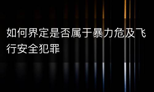 如何界定是否属于暴力危及飞行安全犯罪