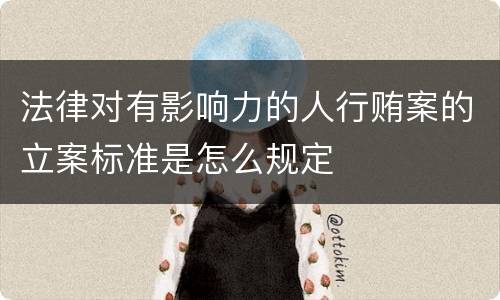 法律对有影响力的人行贿案的立案标准是怎么规定