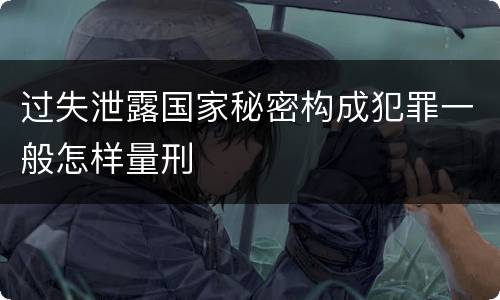 过失泄露国家秘密构成犯罪一般怎样量刑