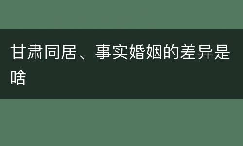 甘肃同居、事实婚姻的差异是啥