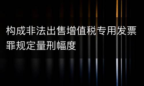 构成非法出售增值税专用发票罪规定量刑幅度