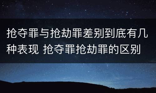 抢夺罪与抢劫罪差别到底有几种表现 抢夺罪抢劫罪的区别