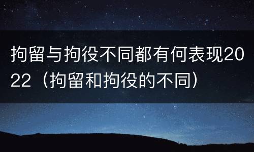 拘留与拘役不同都有何表现2022（拘留和拘役的不同）