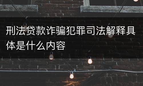 刑法贷款诈骗犯罪司法解释具体是什么内容