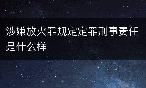 涉嫌放火罪规定定罪刑事责任是什么样