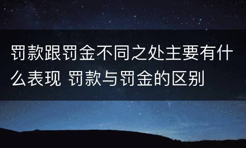 罚款跟罚金不同之处主要有什么表现 罚款与罚金的区别