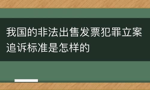 我国的非法出售发票犯罪立案追诉标准是怎样的