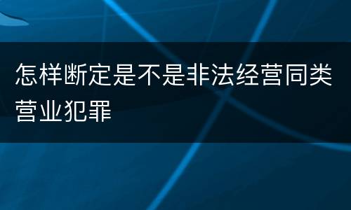 怎样断定是不是非法经营同类营业犯罪