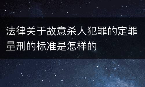 法律关于故意杀人犯罪的定罪量刑的标准是怎样的