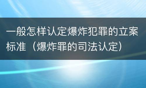一般怎样认定爆炸犯罪的立案标准（爆炸罪的司法认定）
