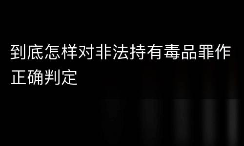 到底怎样对非法持有毒品罪作正确判定