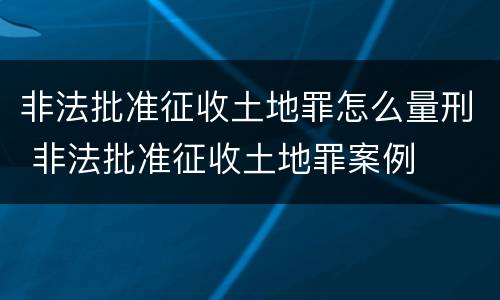 非法批准征收土地罪怎么量刑 非法批准征收土地罪案例