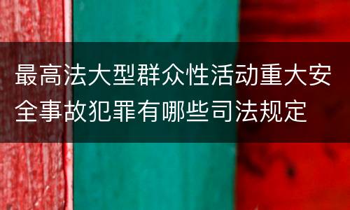 最高法大型群众性活动重大安全事故犯罪有哪些司法规定