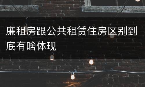 廉租房跟公共租赁住房区别到底有啥体现