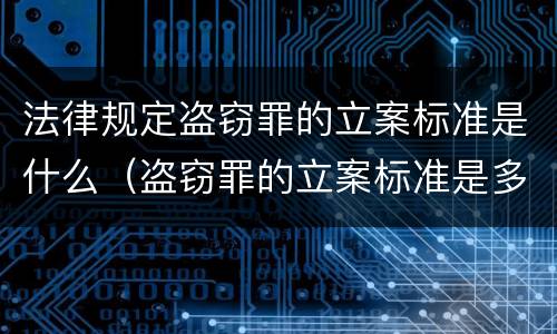 法律规定盗窃罪的立案标准是什么（盗窃罪的立案标准是多少）