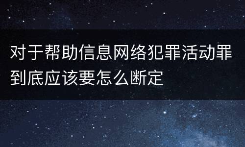 对于帮助信息网络犯罪活动罪到底应该要怎么断定