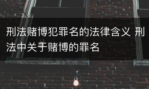 刑法赌博犯罪名的法律含义 刑法中关于赌博的罪名