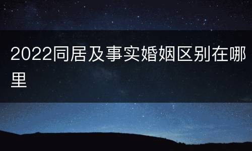 2022同居及事实婚姻区别在哪里