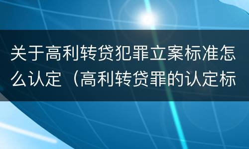 关于高利转贷犯罪立案标准怎么认定（高利转贷罪的认定标准）