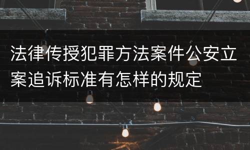 法律传授犯罪方法案件公安立案追诉标准有怎样的规定