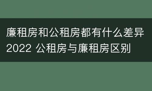 廉租房和公租房都有什么差异2022 公租房与廉租房区别