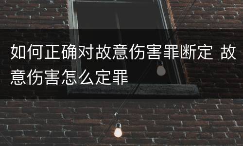 如何正确对故意伤害罪断定 故意伤害怎么定罪