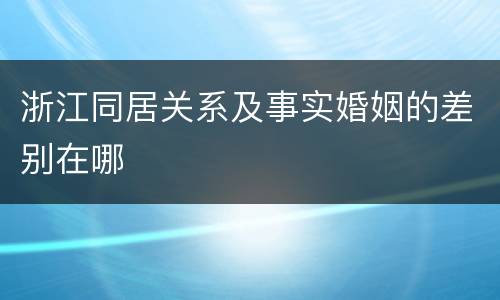 浙江同居关系及事实婚姻的差别在哪