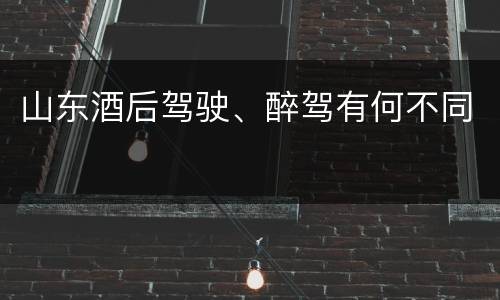 山东酒后驾驶、醉驾有何不同