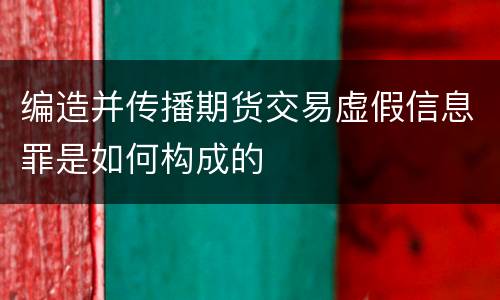 编造并传播期货交易虚假信息罪是如何构成的