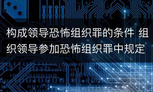 构成领导恐怖组织罪的条件 组织领导参加恐怖组织罪中规定