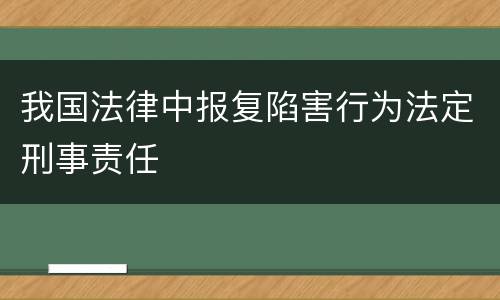 我国法律中报复陷害行为法定刑事责任