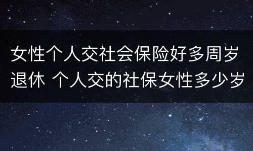 女性个人交社会保险好多周岁退休 个人交的社保女性多少岁领退休金