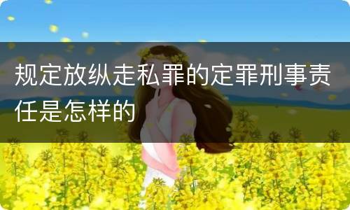 规定放纵走私罪的定罪刑事责任是怎样的