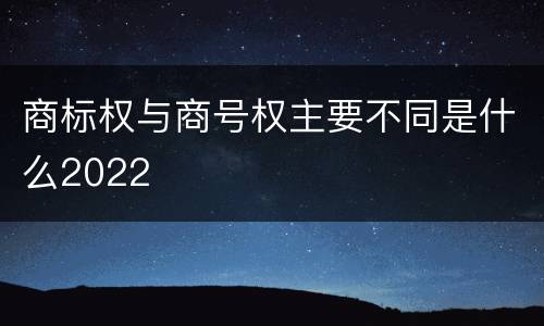 商标权与商号权主要不同是什么2022