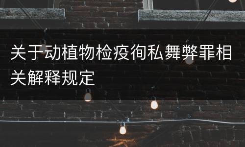 关于动植物检疫徇私舞弊罪相关解释规定