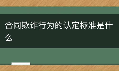 合同欺诈行为的认定标准是什么