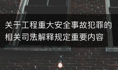 关于工程重大安全事故犯罪的相关司法解释规定重要内容