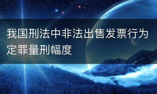 我国刑法中非法出售发票行为定罪量刑幅度