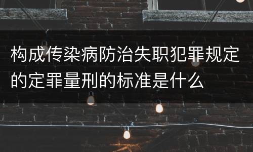 构成传染病防治失职犯罪规定的定罪量刑的标准是什么