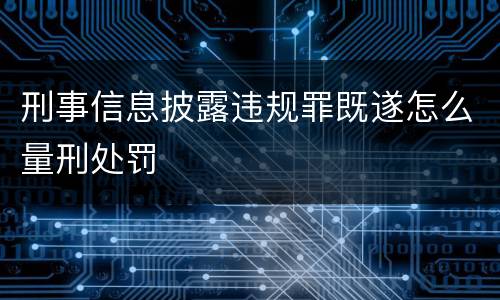 刑事信息披露违规罪既遂怎么量刑处罚