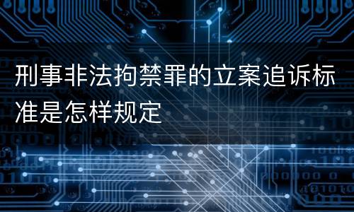 刑事非法拘禁罪的立案追诉标准是怎样规定