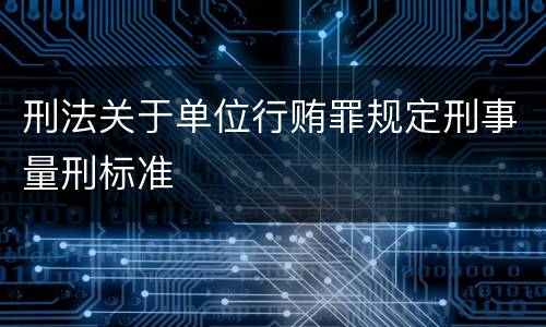 刑法关于单位行贿罪规定刑事量刑标准
