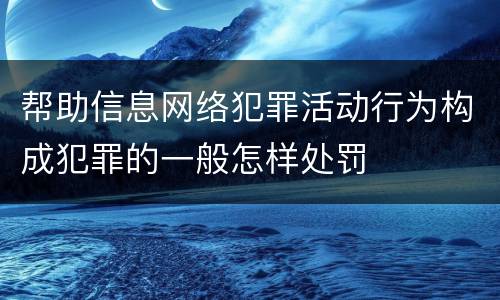 帮助信息网络犯罪活动行为构成犯罪的一般怎样处罚