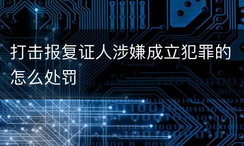 打击报复证人涉嫌成立犯罪的怎么处罚
