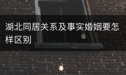 湖北同居关系及事实婚姻要怎样区别