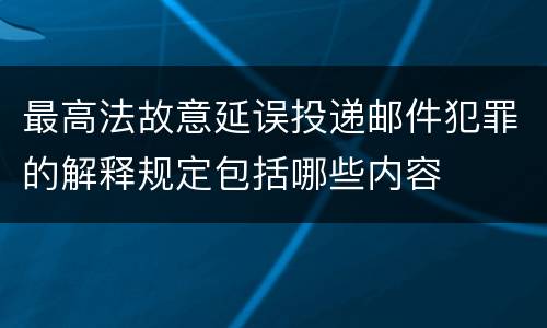 最高法故意延误投递邮件犯罪的解释规定包括哪些内容